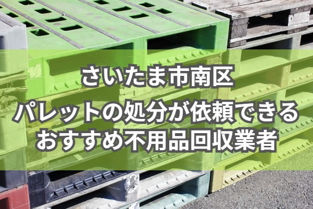 さいたま市南区　パレットの処分が依頼できるおすすめ不用品回収業者